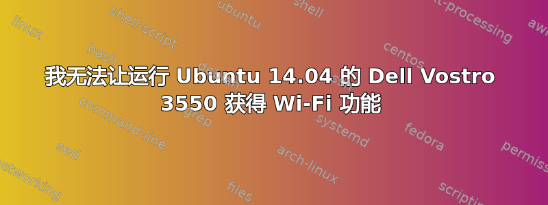 我无法让运行 Ubuntu 14.04 的 Dell Vostro 3550 获得 Wi-Fi 功能