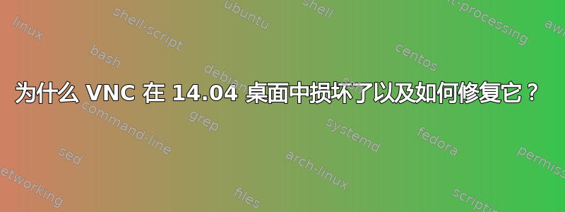 为什么 VNC 在 14.04 桌面中损坏了以及如何修复它？