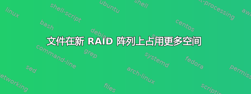 文件在新 RAID 阵列上占用更多空间