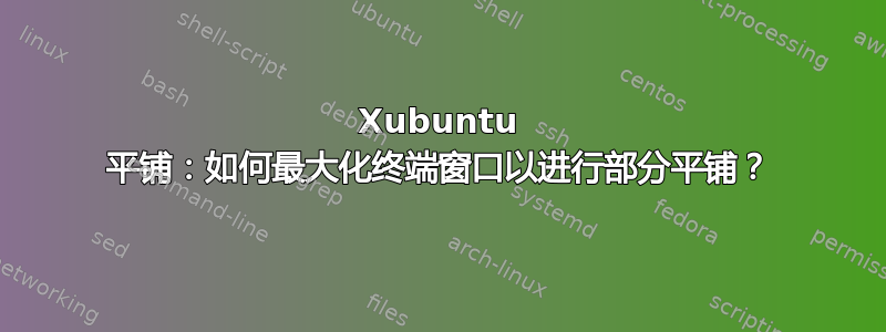 Xubuntu 平铺：如何最大化终端窗口以进行部分平铺？