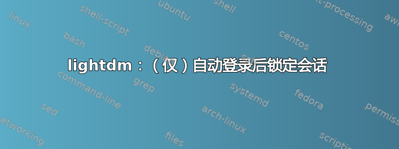 lightdm：（仅）自动登录后锁定会话