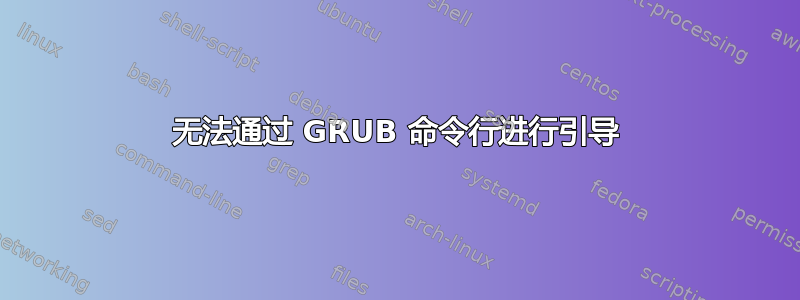 无法通过 GRUB 命令行进行引导