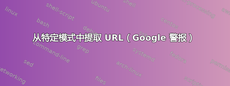 从特定模式中提取 URL（Google 警报）