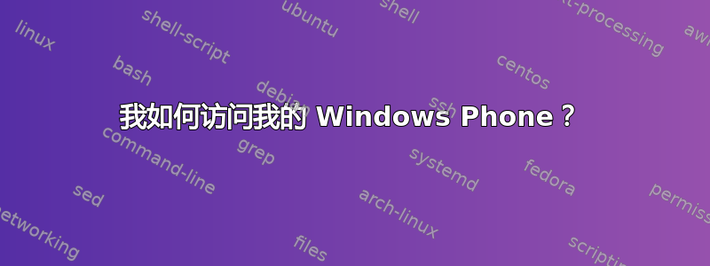 我如何访问我的 Windows Phone？