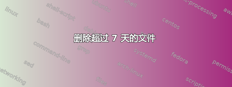 删除超过 7 天的文件