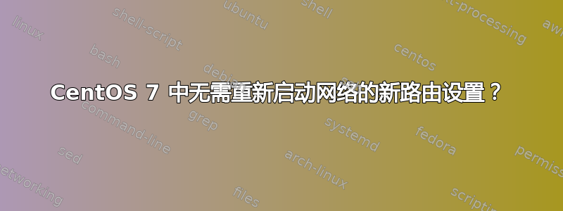 CentOS 7 中无需重新启动网络的新路由设置？