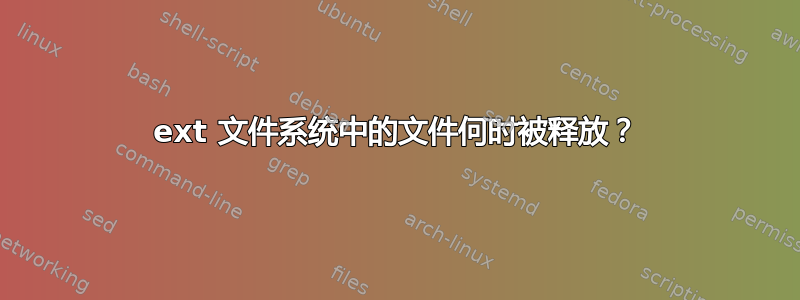 ext 文件系统中的文件何时被释放？