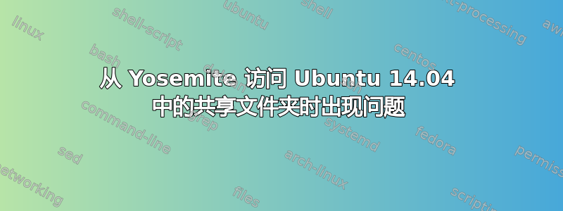 从 Yosemite 访问 Ubuntu 14.04 中的共享文件夹时出现问题