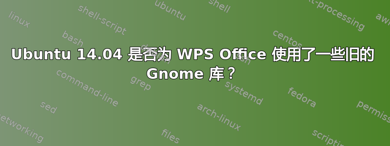 Ubuntu 14.04 是否为 WPS Office 使用了一些旧的 Gnome 库？