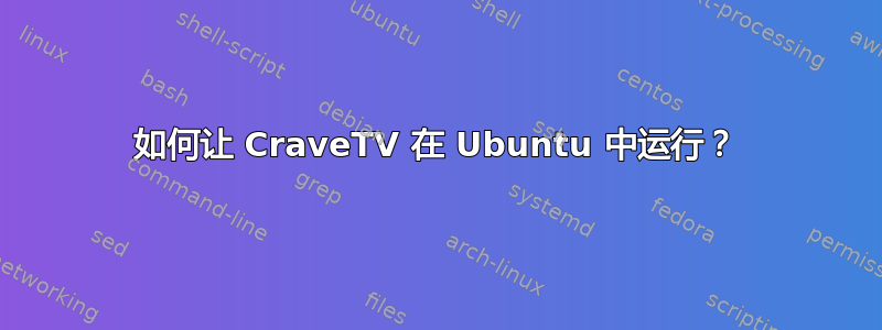 如何让 CraveTV 在 Ubuntu 中运行？