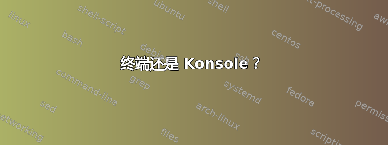 终端还是 Konsole？