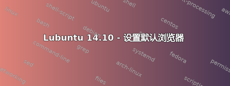 Lubuntu 14.10 - 设置默认浏览器