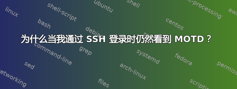 为什么当我通过 SSH 登录时仍然看到 MOTD？