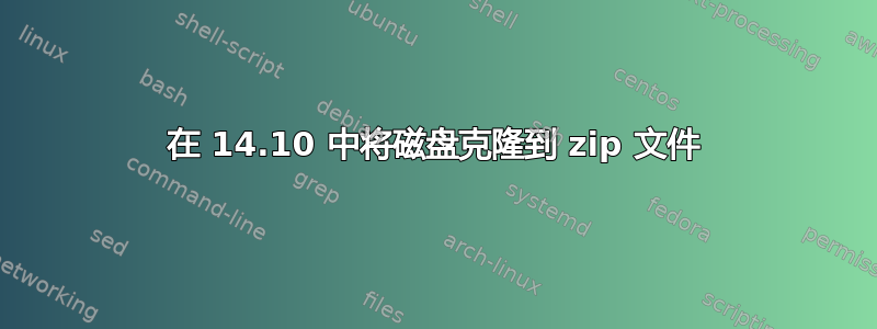 在 14.10 中将磁盘克隆到 zip 文件