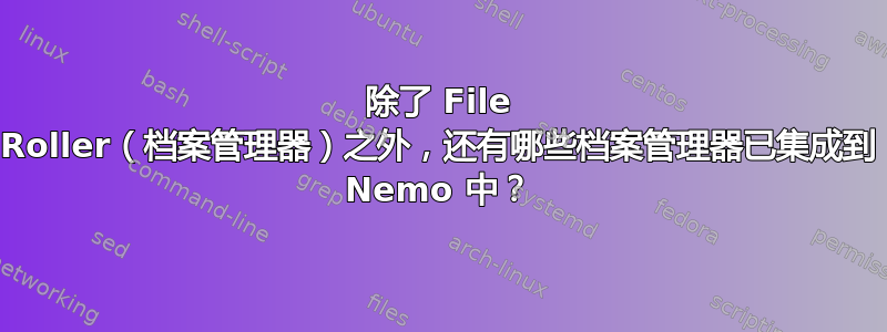 除了 File Roller（档案管理器）之外，还有哪些档案管理器已集成到 Nemo 中？