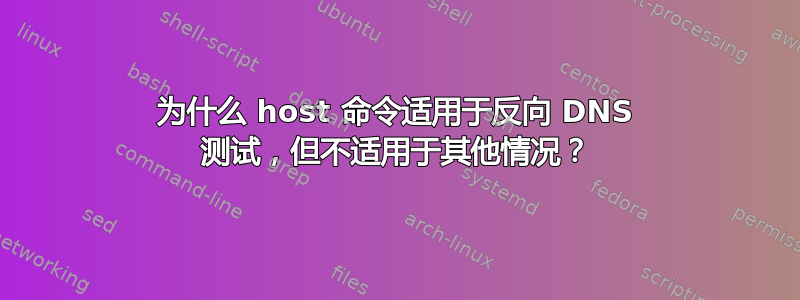 为什么 host 命令适用于反向 DNS 测试，但不适用于其他情况？