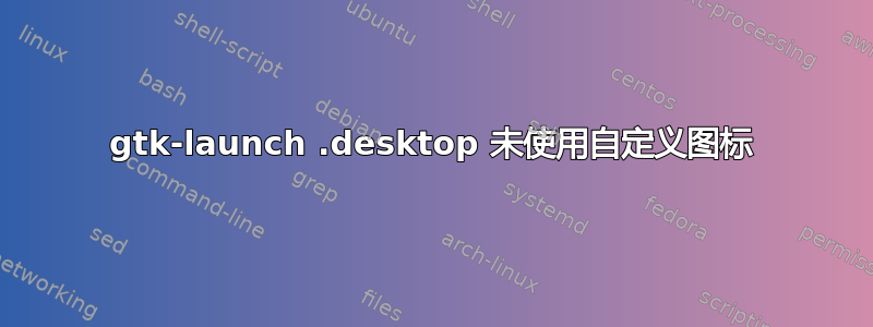 gtk-launch .desktop 未使用自定义图标