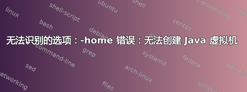 无法识别的选项：-home 错误：无法创建 Java 虚拟机