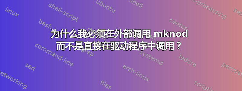 为什么我必须在外部调用 mknod 而不是直接在驱动程序中调用？