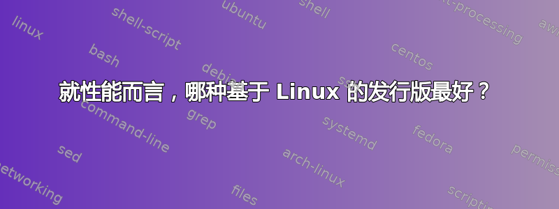 就性能而言，哪种基于 Linux 的发行版最好？