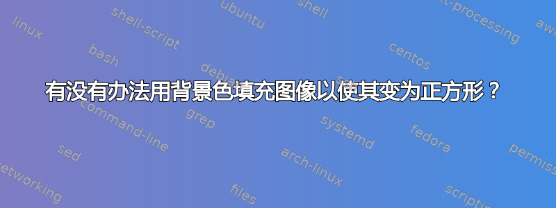 有没有办法用背景色填充图像以使其变为正方形？