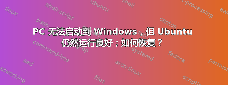 PC 无法启动到 Windows，但 Ubuntu 仍然运行良好；如何恢复？