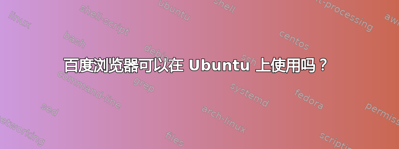 百度浏览器可以在 Ubuntu 上使用吗？