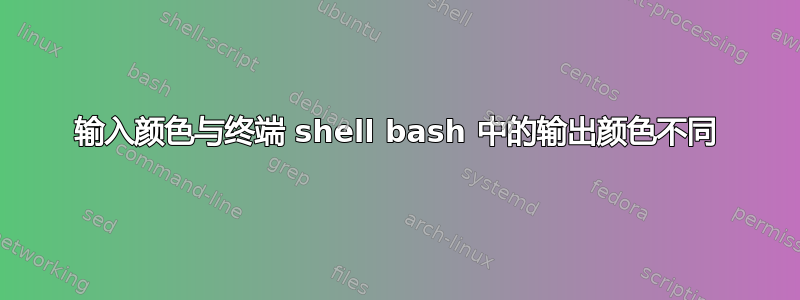 输入颜色与终端 shell bash 中的输出颜色不同