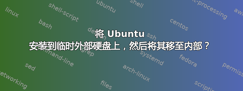 将 Ubuntu 安装到临时外部硬盘上，然后将其移至内部？