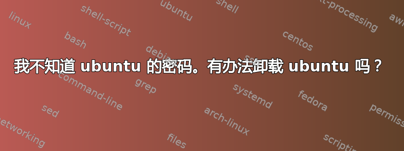 我不知道 ubuntu 的密码。有办法卸载 ubuntu 吗？