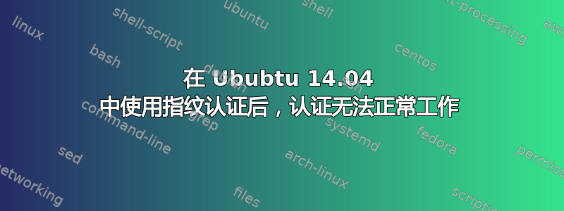 在 Ububtu 14.04 中使用指纹认证后，认证无法正常工作