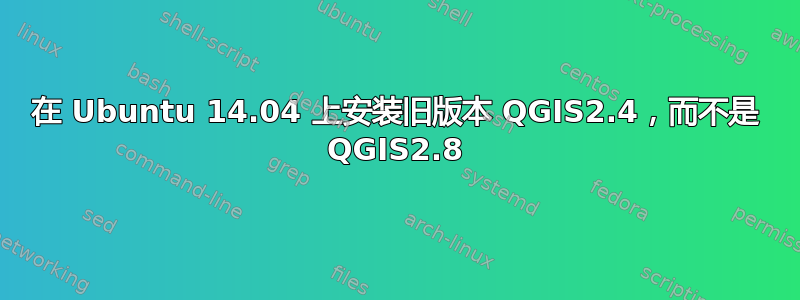 在 Ubuntu 14.04 上安装旧版本 QGIS2.4，而不是 QGIS2.8