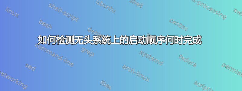 如何检测无头系统上的启动顺序何时完成