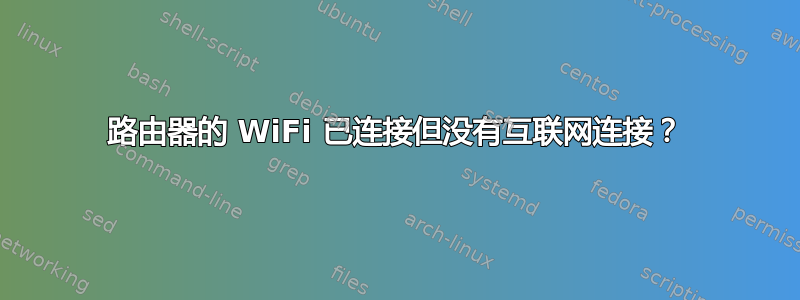 路由器的 WiFi 已连接但没有互联网连接？