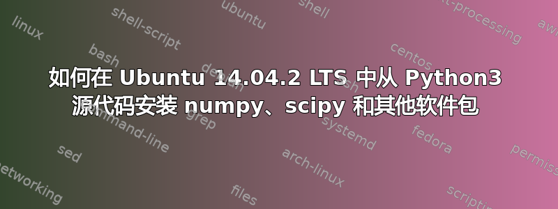 如何在 Ubuntu 14.04.2 LTS 中从 Python3 源代码安装 numpy、scipy 和其他软件包