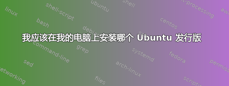 我应该在我的电脑上安装哪个 Ubuntu 发行版 