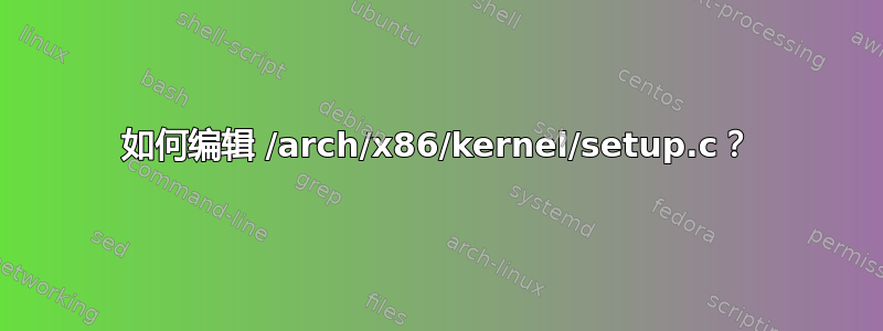 如何编辑 /arch/x86/kernel/setup.c？