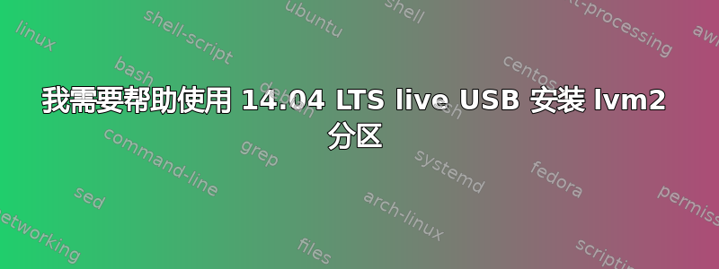 我需要帮助使用 14.04 LTS live USB 安装 lvm2 分区