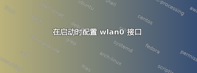 在启动时配置 wlan0 接口