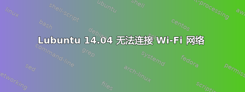 Lubuntu 14.04 无法连接 Wi-Fi 网络