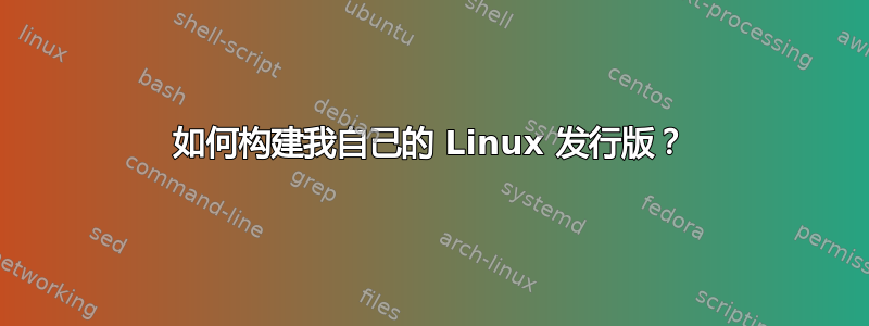 如何构建我自己的 Linux 发行版？