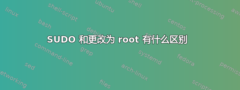 SUDO 和更改为 root 有什么区别 