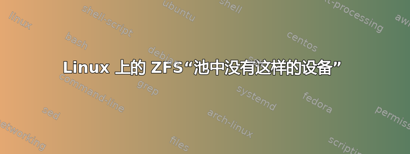 Linux 上的 ZFS“池中没有这样的设备”