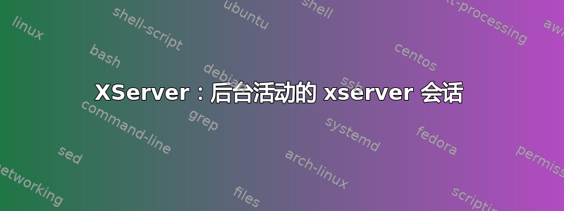 XServer：后台活动的 xserver 会话