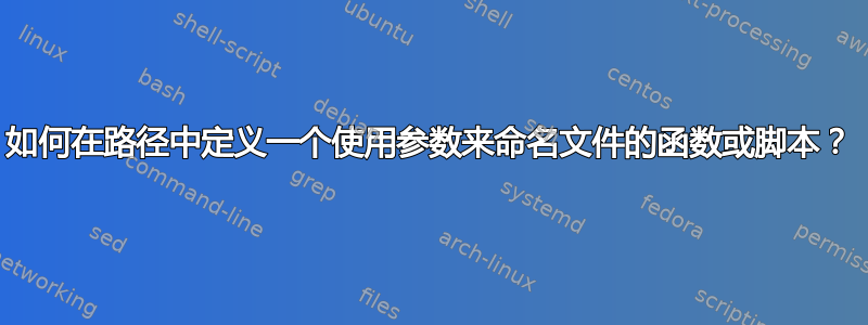 如何在路径中定义一个使用参数来命名文件的函数或脚本？