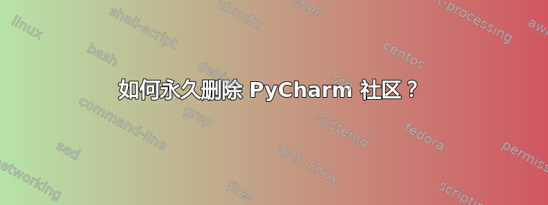 如何永久删除 PyCharm 社区？