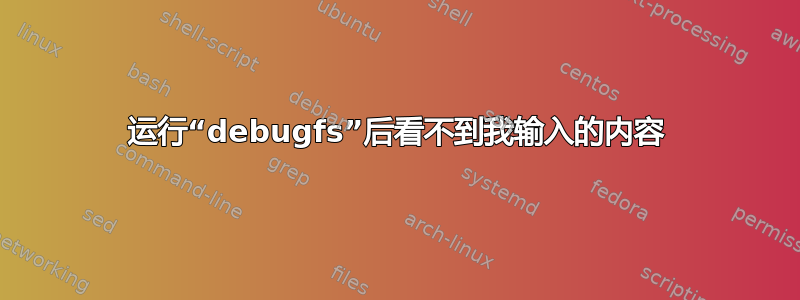 运行“debugfs”后看不到我输入的内容