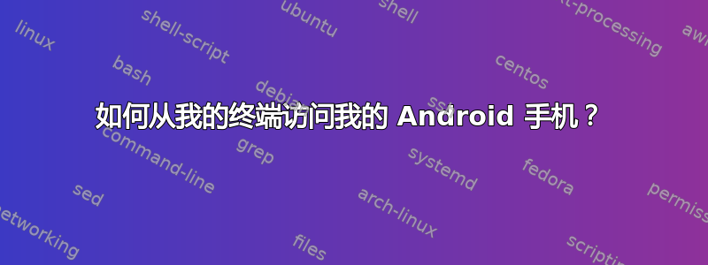 如何从我的终端访问我的 Android 手机？