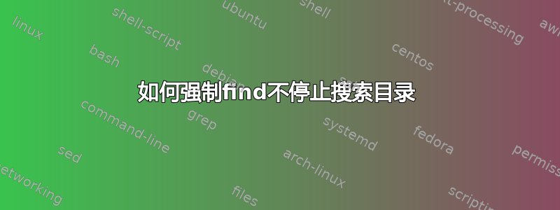 如何强制find不停止搜索目录