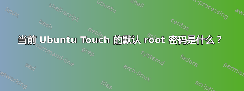 当前 Ubuntu Touch 的默认 root 密码是什么？